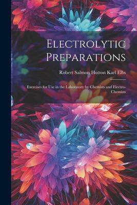 [预订]Electrolytic Preparations: Exercises for Use in the Laboratory by Chemists and Electro-chemists 9781022132375