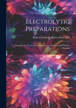 [预订]Electrolytic Preparations: Exercises for Use in the Laboratory by Chemists and Electro-chemists 9781022132375