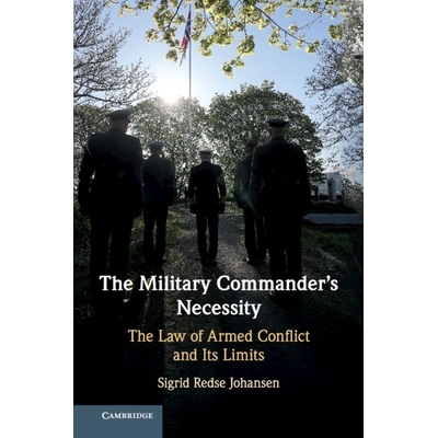 预订 The Military Commander’s Necessity: The Law of Armed Conflict and its Limits 军事指挥官的必要性：武装冲突法及其限