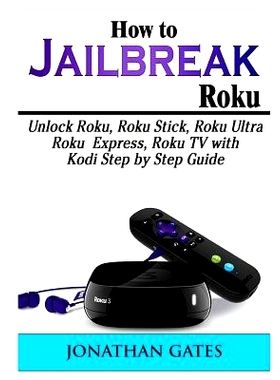 预订 How to Jailbreak Roku: Unlock Roku, Roku Stick, Roku Ultra, Roku Express, Roku TV with Kodi Step by Step Guide