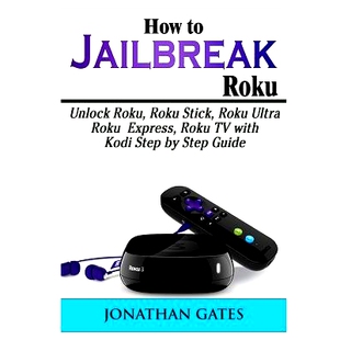 预订 How to Jailbreak Roku: Unlock Roku, Roku Stick, Roku Ultra, Roku Express, Roku TV with Kodi Step by Step Guide