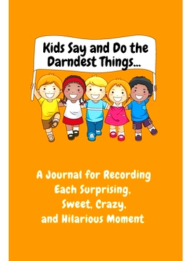 预订 Kids Say and Do the Darndest Things (Orange Cover): A Journal for Recording Each Sweet, Silly, Crazy and Hilarious