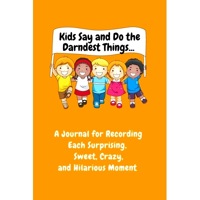 预订 Kids Say and Do the Darndest Things (Orange Cover): A Journal for Recording Each Sweet, Silly, Crazy and Hilarious