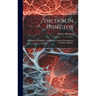 预订 The Dublin Dissector; or Manual of Anatomy; Comprising a Concise Description of the Bones, Muscles,: 9781019862087