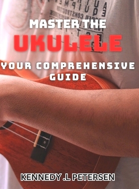 预订 Master the Ukulele: Your Comprehensive Guide.: Strum Your Way to Musical Brilliance: The Ultimate Ukulele Learning