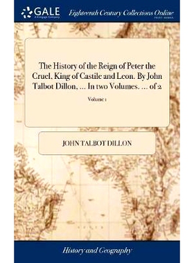 预订 The History of the Reign of Peter the Cruel, King of Castile and Leon. By John Talbot Dillon, ... In two Volumes. .