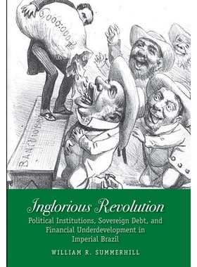 预订 Inglorious Revolution: Political Institutions, Sovereign Debt, and Financial Underdevelopment in Imperial Brazil 巴