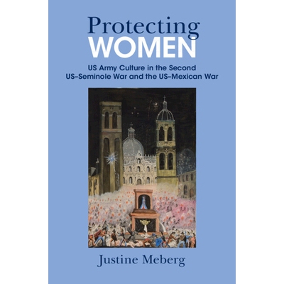 预订 Protecting Women: US Army Culture in the Second US–Seminole War and the US–Mexican War 保护妇女：*次美墨战争中的