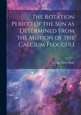 [预订]The Rotation Period of the sun as Determined From the Motion of the Calcium Flocculi 9781022237858