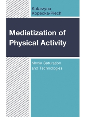 预订 Mediatization of Physical Activity: Media Saturation and Technologies 体育活动的媒介化：媒介饱和与技术: 97814985847