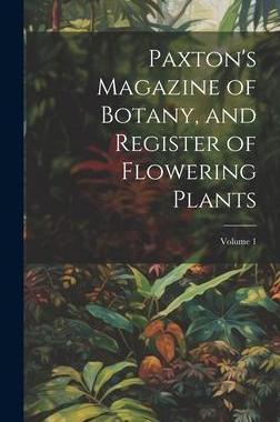 [预订]Paxton’s Magazine of Botany, and Register of Flowering Plants; Volume 1 9781020294631