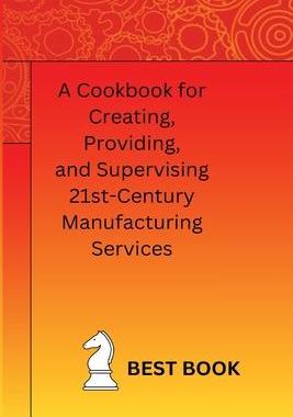 [预订]A Cookbook for Creating, Providing, and Supervising 21st-Century Manufacturing Services 9781805305088