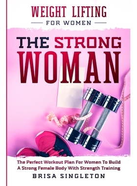 预订 Weight Lifting For Women: THE STRONG WOMAN -The Perfect Workout Plan For Women To Build A Strong Female Body With S