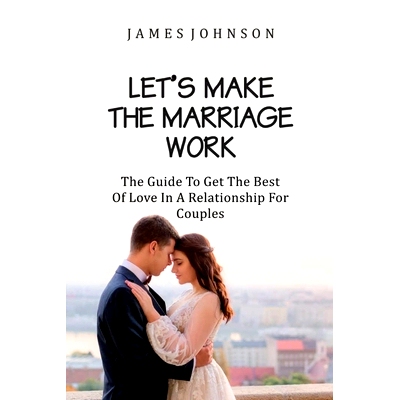 预订 Let`s Make the Marriage Work: The Guide to Getting the Best of Love in a Relationship for Couples: 9798374668483