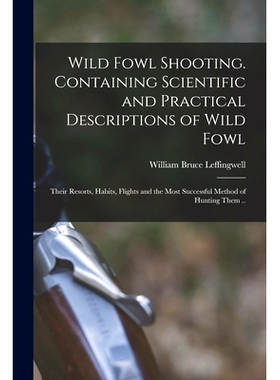 预订 Wild Fowl Shooting. Containing Scientific and Practical Descriptions of Wild Fowl: Their Resorts, Habits, Flights a