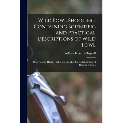 预订 Wild Fowl Shooting. Containing Scientific and Practical Descriptions of Wild Fowl: Their Resorts, Habits, Flights a