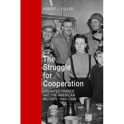 预订 The Struggle for Cooperation: Liberated France and the American Military, 1944--1946 合作的斗争：解放的法国和美国军