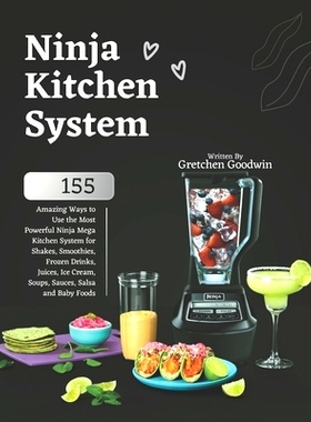 预订 Ninja Kitchen System Cookbook: 155 Amazing Ways to Use the Most Powerful Ninja Mega Kitchen System for Shakes, Smoo
