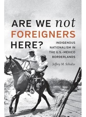 预订 Are We Not Foreigners Here?: Indigenous Nationalism in the U.S.-Mexico Borderlands 我们不是外国人吗：土著民族主义在