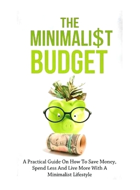 预订 The Minimalist Budget: A Practical Guide On How To Save Money, Spend Less And Live More With A Minimalist Lifestyle