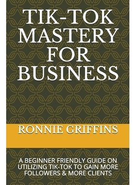 预订 Tik-Tok Mastery for Business: A Beginner Friendly Guide on Utilizing Tik-Tok to Gain More Followers & Gain More Cli