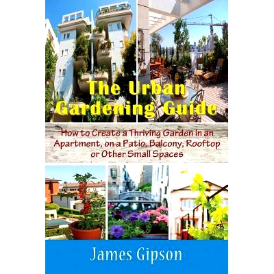 预订 The Urban Gardening Guide: How to Create a Thriving Garden in an Apartment, on a Patio, Balcony, Roof* or Other S
