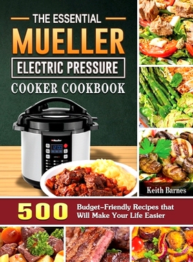 预订 The Essential Mueller Electric Pressure Cooker Cookbook: 500 Budget-Friendly Recipes that Will Make Your Life Easie