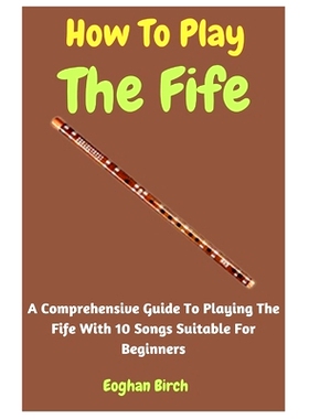 预订 How To Play The Fife: A Comprehensive Guide To Playing The Fife With 10 Songs Suitable For Beginners: 9798852857644