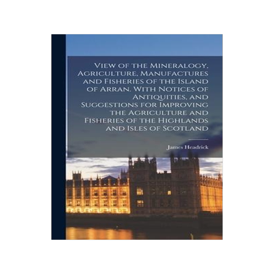 [预订]View of the Mineralogy, Agriculture, Manufactures and Fisheries of the Island of Arran. With Notices 9781018548333