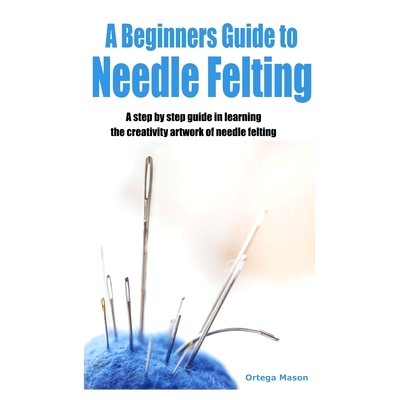 预订 A Beginners Guide to Needle Felting: A step by step guide in learning the creativity artwork of needle felting: 979
