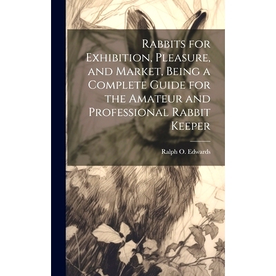 预订 Rabbits for Exhibition, Pleasure, and Market, Being a Complete Guide for the Amateur and Professional Rabbit Keeper