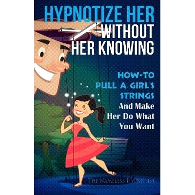 预订 Hypnotize Her Without Her Knowing: How To Pull A Girl’s Strings And Make Her Do What You Want: 9781508694625