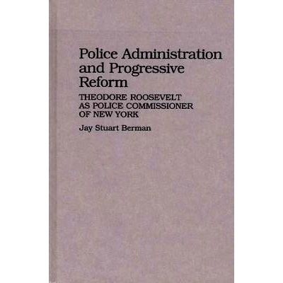 预订 Police Administration and Progressive Reform: Theodore Roosevelt as Police Commissioner of New York: 9780313255540