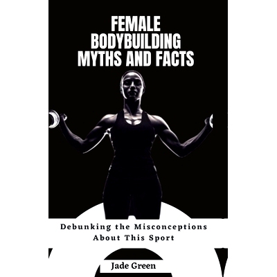 预订 Female Bodybuilding Myths and Facts: Debunking the Misconceptions About This Sport: 9798852670670