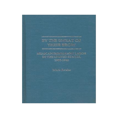 [预订]By the Sweat of Their Brow: Mexican Immigrant Labor in the United States, 1900-1940 9780837188942