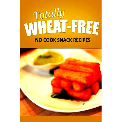 预订 Totally Wheat Free - No Cook Snacks Recipes: Wheat Free Cooking for the Wheat Free Grain Free, Wheat Free Dairy Fre