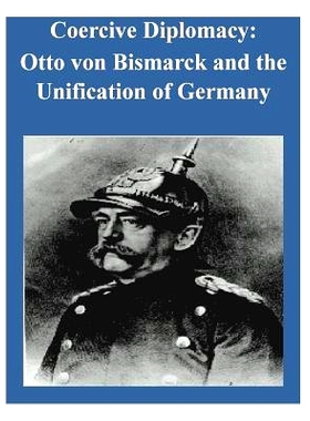预订 Coercive Diplomacy: Otto von Bismarck and the Unification of Germany: 9781502702678