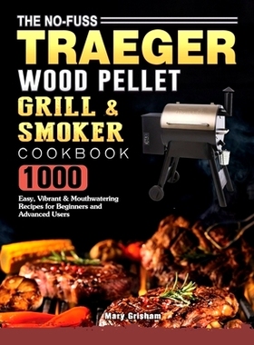 预订 The No-Fuss Traeger Wood Pellet Grill & Smoker Cookbook: 1000 Easy, Vibrant & Mouthwatering Recipes for Beginners a
