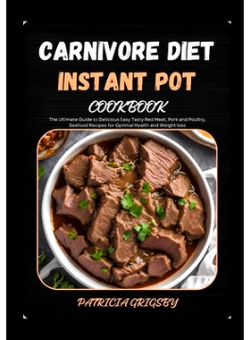 预订 Carnivore Diet Instant Pot Cookbook: The Ultimate Guide to Delicious Easy Tasty Red Meat, Pork and Poultry, Seafood