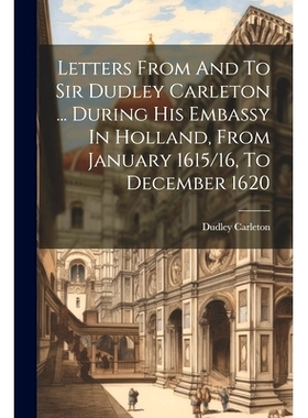 预订 Letters From And To Sir Dudley Carleton ... During His Embassy In Holland, From January 1615/16, To December 1620: