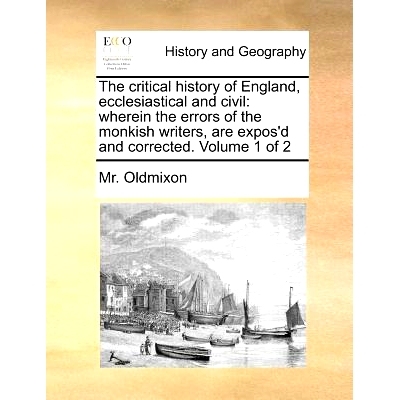 预订 The Critical History of England, Ecclesiastical and Civil: Wherein the Errors of the Monkish Writers, Are Expos’d