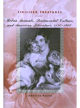 预订 Civilized Creatures: Urban Animals, Sentimental Culture, and American Literature, 1850–1900 文明生物：城市动物、感