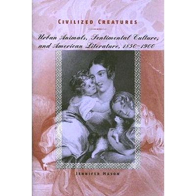预订 Civilized Creatures: Urban Animals, Sentimental Culture, and American Literature, 1850–1900 文明生物：城市动物、感
