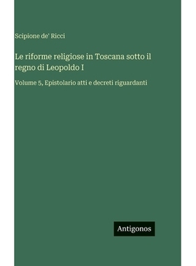 预订 Le riforme religiose in Toscana sotto il regno di Leopoldo I: Volume 5, Epistolario atti e decreti riguardanti: 978