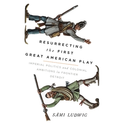 预订 Resurrecting the First Great American Play: Imperial Politics and Colonial Ambitions in Frontier Detroit: 978029932