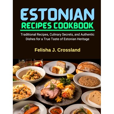 预订 Estonian Recipes Cookbook: Traditional Recipes, Culinary Secrets, and Authentic Dishes for a True Taste of Estonian