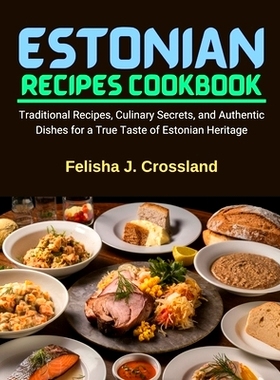 预订 Estonian Recipes Cookbook: Traditional Recipes, Culinary Secrets, and Authentic Dishes for a True Taste of Estonian