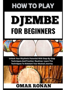 预订 How to Play Djembe for Beginners: Unlock Your Rhythmic Potential With Step-By-Step Techniques And Practice- Routine