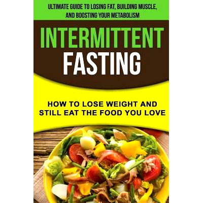预订 Intermittent Fasting: How to Lose Weight and Still Eat the Food You Love: The Ultimate Guide to Losing Fat, Buildin
