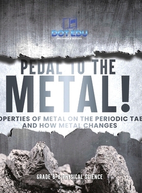 预订 Pedal to the Metal! Properties of Metal on the Periodic Table and How Metal Changes Grade 6-8 Physical Science: 978